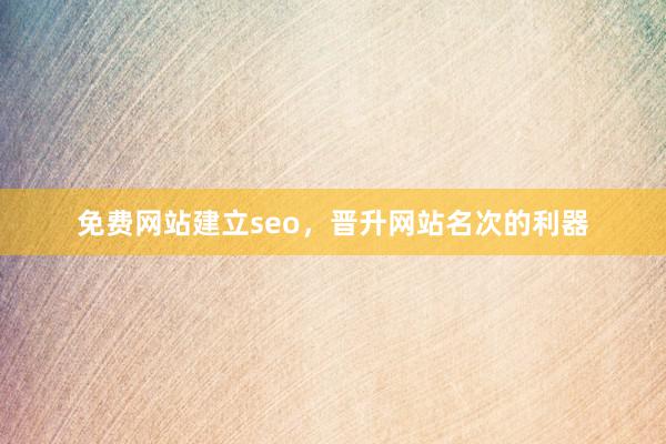免费网站建立seo，晋升网站名次的利器