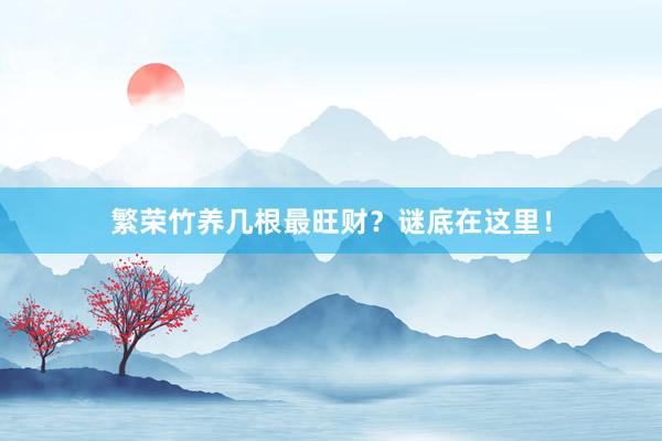 繁荣竹养几根最旺财?谜底在这里!