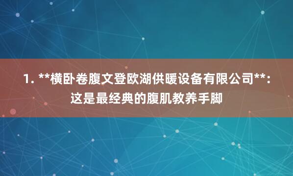 1. **横卧卷腹文登欧湖供暖设备有限公司**：这是最经典的腹肌教养手脚